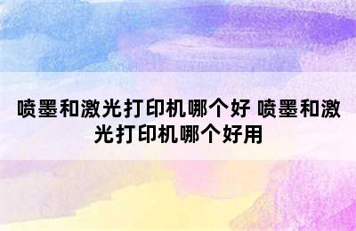 喷墨和激光打印机哪个好 喷墨和激光打印机哪个好用